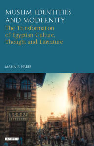 Title: Muslim Identities and Modernity: The Transformation of Egyptian Culture, Thought and Literature, Author: Maha Habib