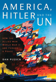 Title: America, Hitler and the UN: How the Allies Won World War II and Forged a Peace, Author: Dan Plesch