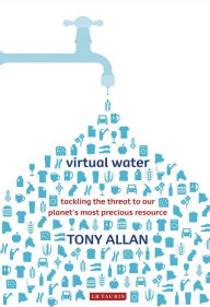 Title: Virtual Water: Tackling the Threat to Our Planet's Most Precious Resource, Author: Tony Allan