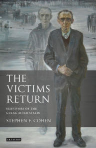 Title: The Victims Return: Survivors of the Gulag after Stalin, Author: Stephen F. Cohen