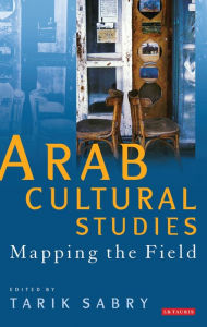 Title: Arab Cultural Studies: Mapping the Field, Author: Tarik Sabry