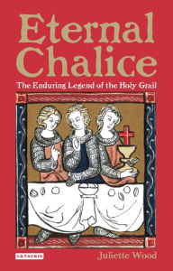 Title: Eternal Chalice: The Enduring Legend of the Holy Grail, Author: Juliette Wood