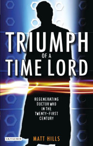 Title: Triumph of a Time Lord: Regenerating Doctor Who in the Twenty-first Century, Author: Matt Hills