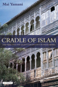 Title: Cradle of Islam: The Hijaz and the Quest for an Arabian Identity, Author: Mai Yamani