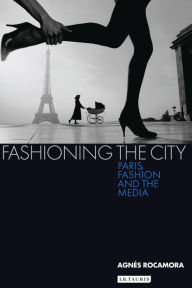 Title: Fashioning the City: Paris, Fashion and the Media, Author: Agnès Rocamora