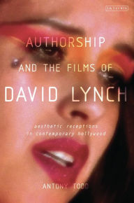 Title: Authorship and the Films of David Lynch: Aesthetic Receptions in Contemporary Hollywood, Author: Antony Todd