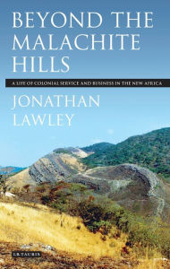 Title: Beyond the Malachite Hills: A Life of Colonial Service and Business in the New Africa, Author: Jonathan Lawley