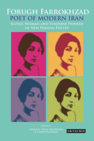 Title: Forugh Farrokhzad, Poet of Modern Iran: Iconic Woman and Feminine Pioneer of New Persian Poetry, Author: Dominic Parviz Brookshaw