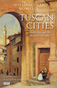 Title: Tuscan Cities: Travels Through the Heart of Old Italy, Author: William Dean Howells