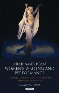 Title: Arab-American Women's Writing and Performance: Orientalism, Race and the Idea of the Arabian Nights, Author: Somaya Sami Sabry