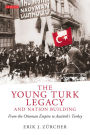 The Young Turk Legacy and Nation Building: From the Ottoman Empire to Atatürk's Turkey