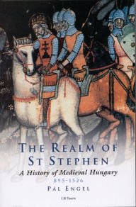 Title: The Realm of St Stephen: A History of Medieval Hungary, 895-1526, Author: Pál Engel