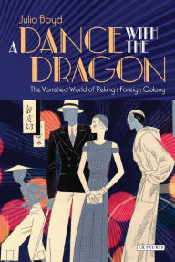 Title: A Dance with the Dragon: The Vanished World of Peking's Foreign Colony, Author: Julia Boyd