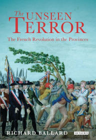 Title: The Unseen Terror: The French Revolution in the Provinces, Author: Richard Ballard