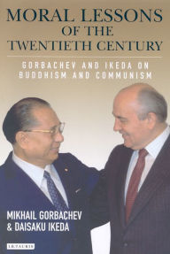 Title: Moral Lessons of the Twentieth Century: Gorbachev and Ikeda on Buddhism and Communism, Author: M. S. Gorbachev