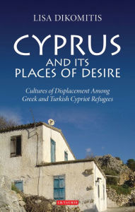 Title: Cyprus and its Places of Desire: Cultures of Displacement among Greek and Turkish Cypriot Refugees, Author: Lisa Dikomitis