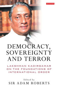 Title: Democracy, Sovereignty and Terror: Lakshman Kadirgamar on the Foundations of International Order, Author: Adam Roberts Sir