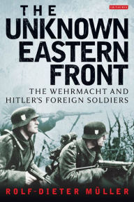 Title: The Unknown Eastern Front: The Wehrmacht and Hitler's Foreign Soldiers, Author: Rolf-Dieter Müller