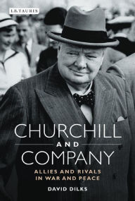 Title: Churchill and Company: Allies and Rivals in War and Peace, Author: David Dilks