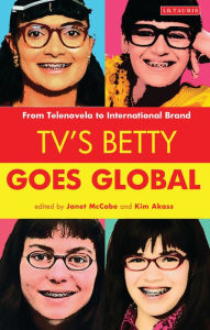 Title: TV's Betty Goes Global: From Telenovela to International Brand, Author: Janet McCabe