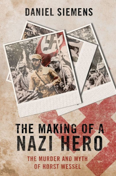 The Making of a Nazi Hero: The Murder and Myth of Horst Wessel