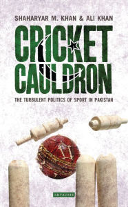 Title: Cricket Cauldron: The Turbulent Politics of Sport in Pakistan, Author: Shaharyar M Khan