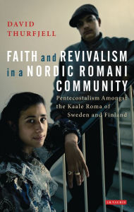 Title: Faith and Revivalism in a Nordic Romani Community: Pentecostalism Amongst the Kaale Roma of Sweden and Finland, Author: David Thurfjell