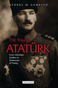 Title: The Young AtatÃ¼rk: From Ottoman Soldier to Statesman of Turkey, Author: George W. Gawrych