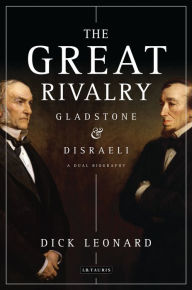 Title: The Great Rivalry: Gladstone and Disraeli, Author: Dick Leonard