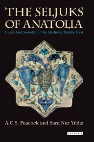 Title: The Seljuks of Anatolia: Court and Society in the Medieval Middle East, Author: A.C.S. Peacock