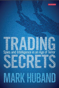 Title: Trading Secrets: Spies and Intelligence in an Age of Terror, Author: Mark Huband