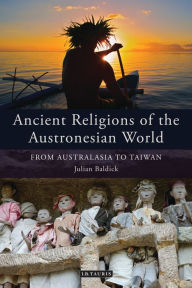 Title: Ancient Religions of the Austronesian World: From Australasia to Taiwan, Author: Julian Baldick