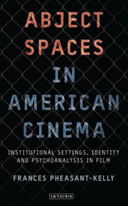 Title: Abject Spaces in American Cinema: Institutional Settings, Identity and Psychoanalysis in Film, Author: Frances Pheasant-Kelly