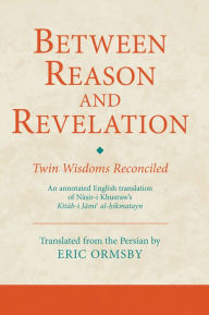 Title: Between Reason and Revelation: Twin Wisdoms Reconciled, Author: Eric Ormsby