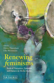 Title: Renewing Feminisms: Radical Narratives, Fantasies and Futures in Media Studies, Author: Helen Thornham