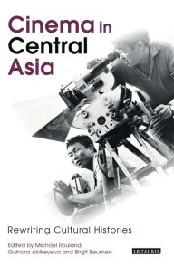 Title: Cinema in Central Asia: Rewriting Cultural Histories, Author: Michael Rouland