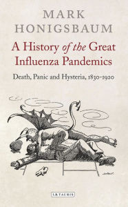 Title: A History of the Great Influenza Pandemics: Death, Panic and Hysteria, 1830-1920, Author: Mark Honigsbaum