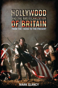Title: Hollywood and the Americanization of Britain: From the 1920s to the Present, Author: Mark Glancy