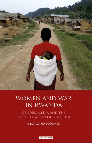 Women and War in Rwanda: Gender, Media and the Representation of Genocide