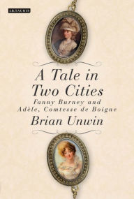 Title: A Tale in Two Cities: Fanny Burney and Adèle, Comtesse de Boigne, Author: Brian Unwin