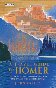 Title: A Travel Guide to Homer: On the Trail of Odysseus through Turkey and the Mediterranean, Author: John Freely