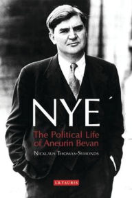 Title: Nye: The Political Life of Aneurin Bevan, Author: Nicklaus Thomas-Symonds