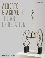 Title: Alberto Giacometti: The Art of Relation, Author: Timothy Mathews