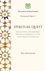 Title: Spiritual Quest: Reflections on Quranic Prayer According to the Teachings of Imam, Author: Reza Shah-Kazemi