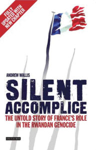 Title: Silent Accomplice: The Untold Story of France's Role in the Rwandan Genocide, Author: Andrew Wallis