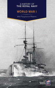 Title: A History of the Royal Navy: World War I, Author: Mike Farquharson-Roberts