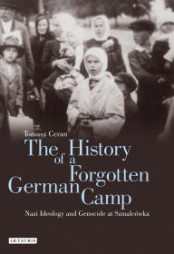 Title: The History of a Forgotten German Camp: Nazi Ideology and Genocide at Szmalcówka, Author: Tomasz Ceran