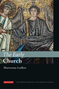 Title: The Early Church: The I.B.Tauris History of the Christian Church, Author: Morwenna Ludlow