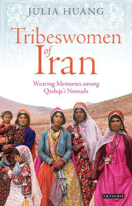 Title: Tribeswomen of Iran: Weaving Memories among Qashqa'i Nomads, Author: Julia Huang