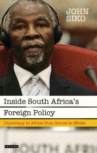 Title: Inside South Africa's Foreign Policy: Diplomacy in Africa from Smuts to Mbeki, Author: John Siko